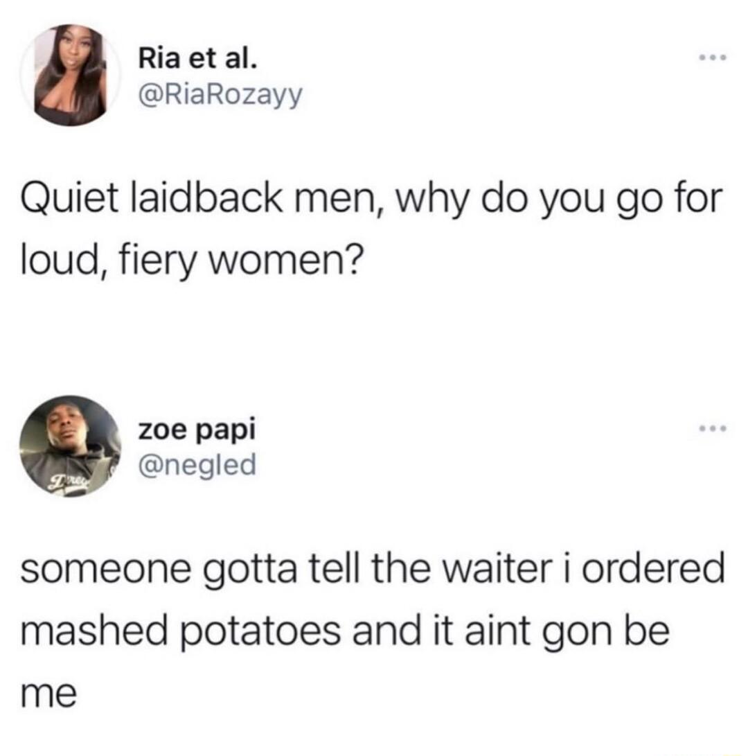 Riaetal RiaRozayy Quiet laidback men why do you go for loud fiery women zoe papi negled someone gotta tell the waiter i ordered mashed potatoes and it aint gon be me