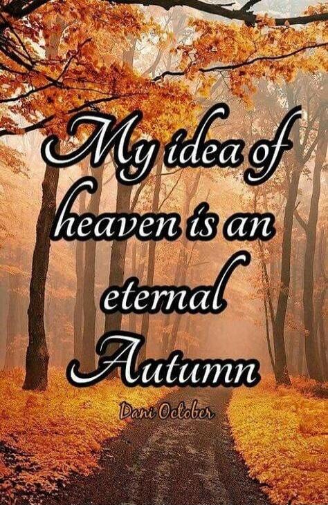 My idea of heaven is an eternal Autumn
Dani October