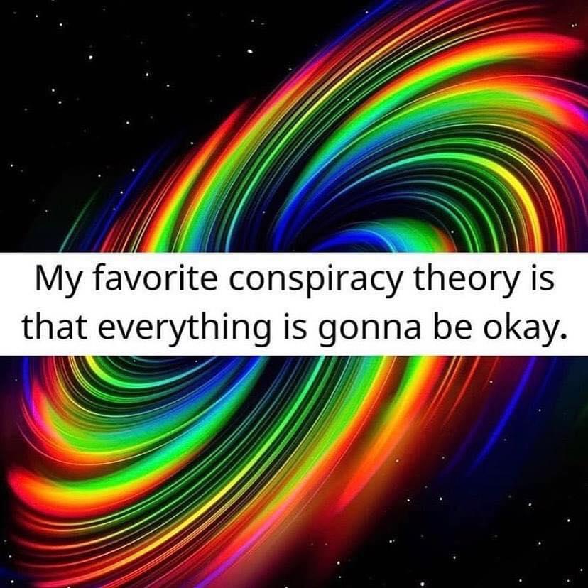 My favorite conspiracy theoy is that everythlng is gonna be okay