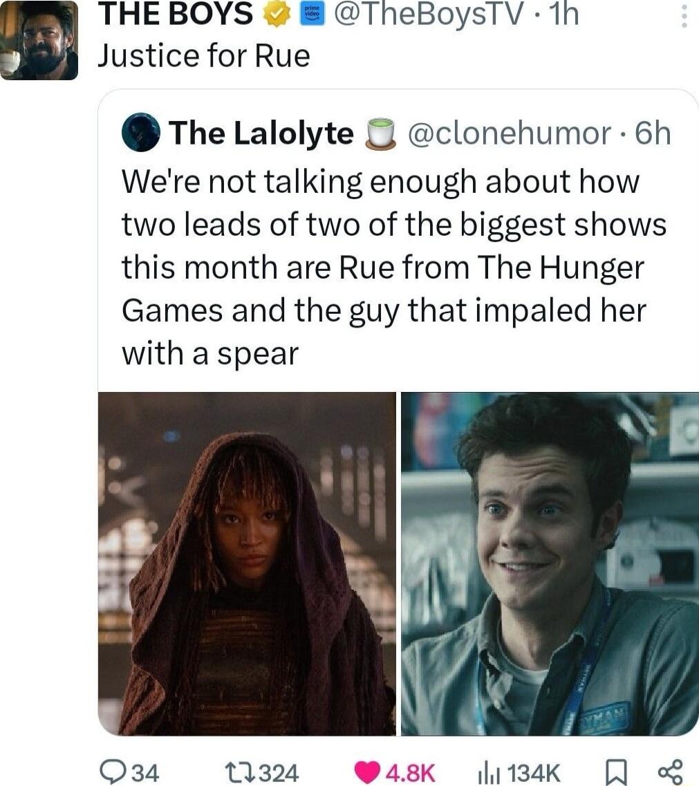 THE BOYS 8 TheBoysTV 1h Justice for Rue The Lalolyte J clonehumor 6h Were not talking enough about how two leads of two of the biggest shows this month are Rue from The Hunger Games and the guy that impaled her with a spear Q34 11324 W48K 134K Q