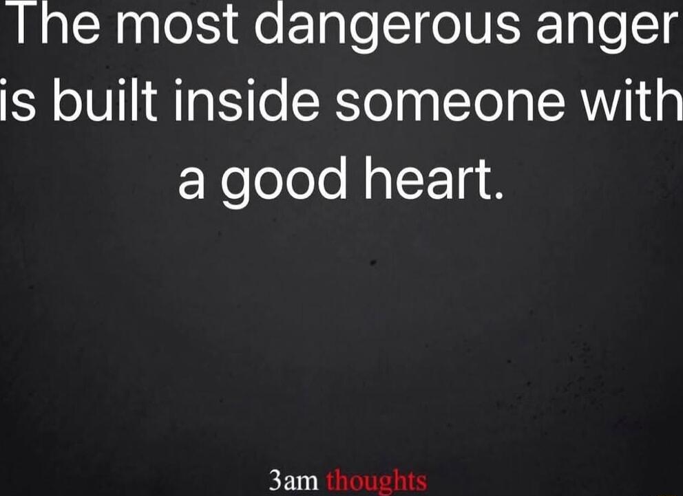 Ihe most dangerous anger s built inside someone with Noolole faI F1a 3am oo