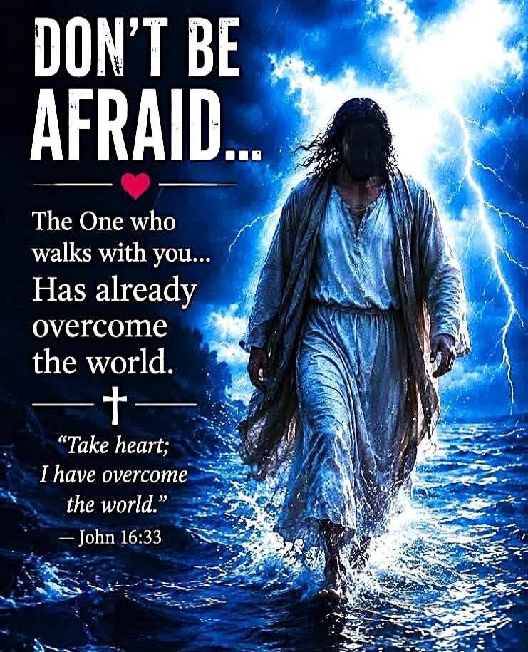 DON'T BE AFRAID... The One who walks with you... Has already overcome the world. — † — 