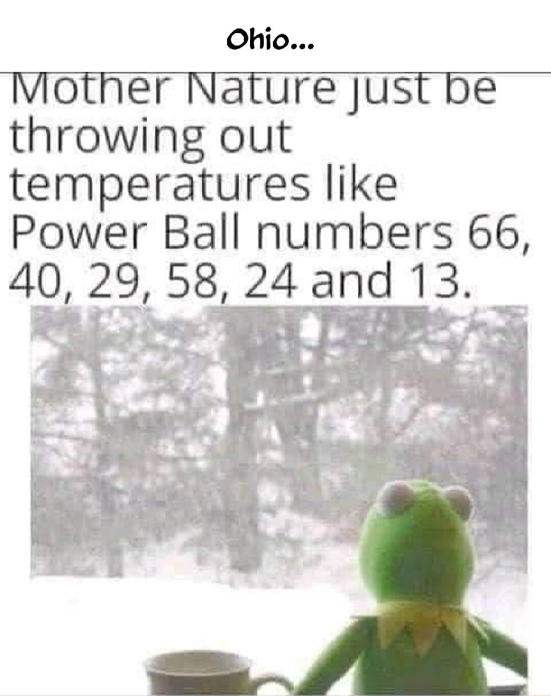 Ohio Viother Nature just be throwing out temperatures like Power Ball numbers 66 40 29 58 24 and 13