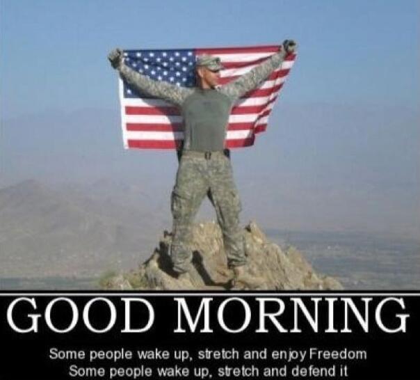 GOOD MORNING Some people wake up, stretch and enjoy Freedom Some people wake up, stretch and defend it
