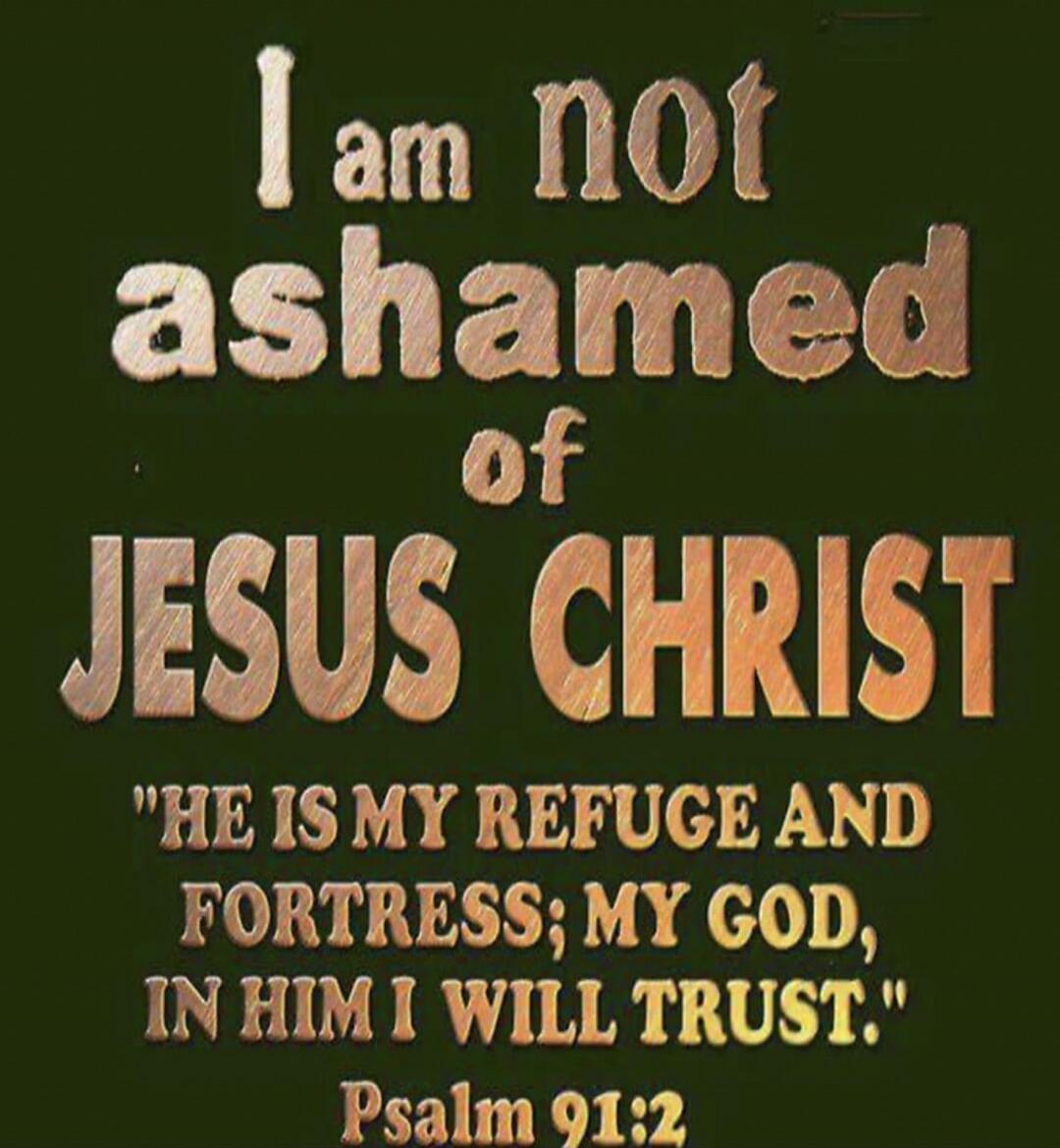 I am not ashamed of Jesus Christ. 