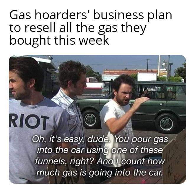 Gas hoarders business plan to resell all the gas they bought this week Oh 1ESCER Ao Ve You pour ES into the car usinglone of these funnels right Anallzcount how much gas is going into the car