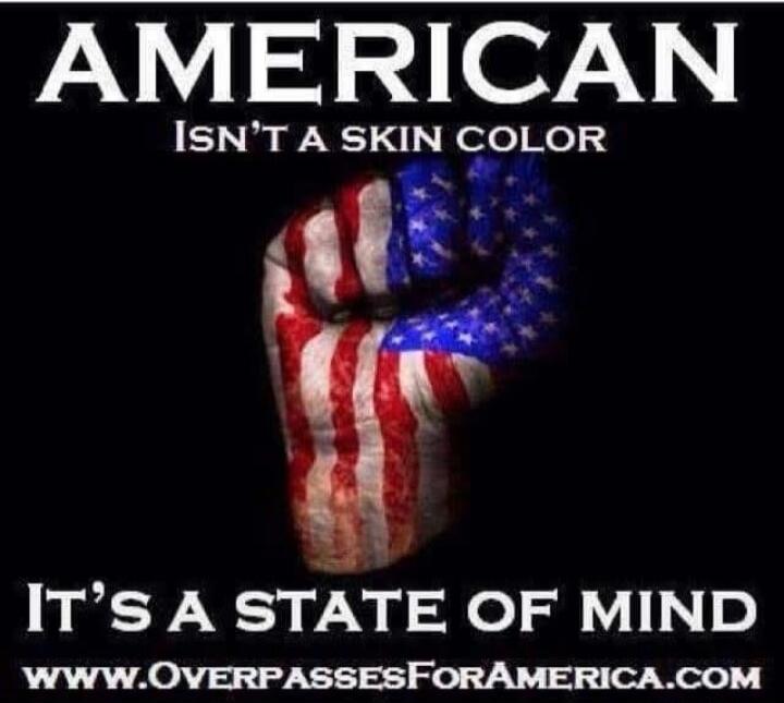 AMERICAN Isn't a skin color
IT'S A STATE OF MIND
www.OverpassesForAmerica.com