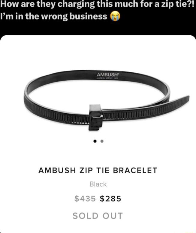 How are they charging this mucl Im in the wrong business AMBUSH ZIP TIE BRACELET 285