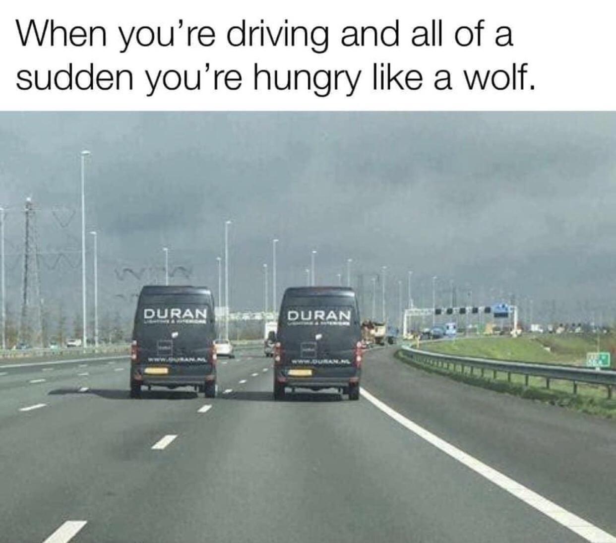 When youre driving and all of a sudden youre hungry like a wolf ol e TR 2 DURAN Mlesatl DURAN LR R PR gl 48 o 7 g JA 2 el X k S Se m o ey E