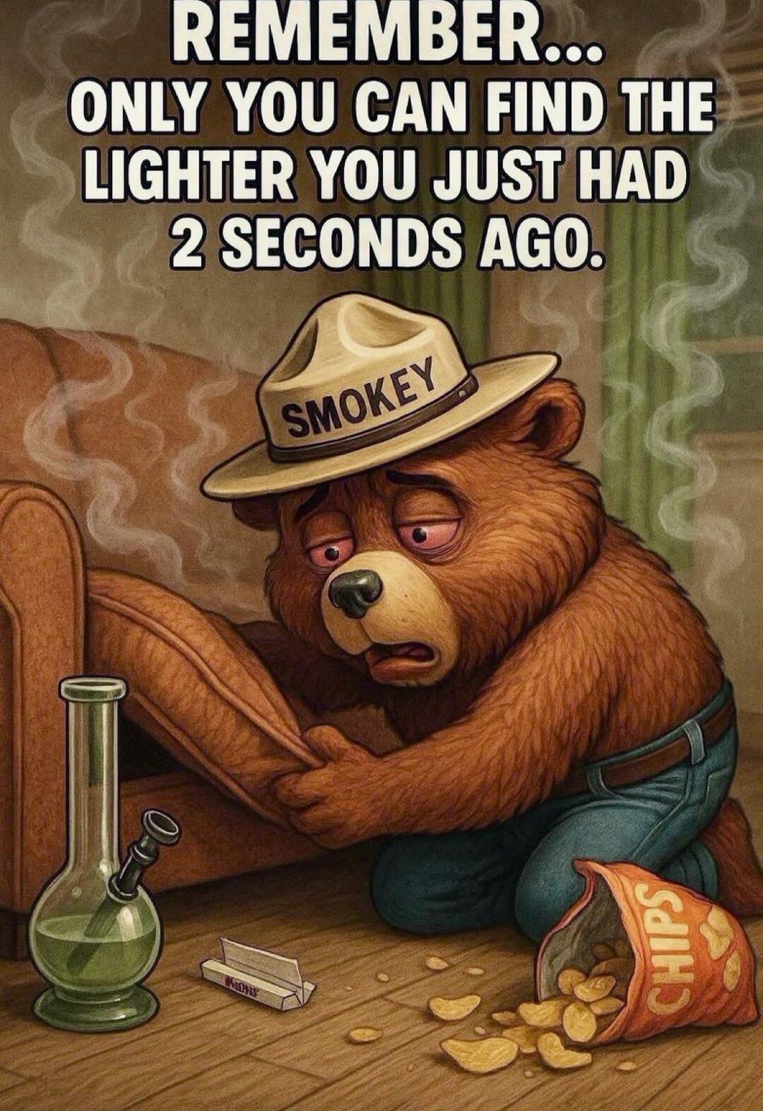 REMEMBER... ONLY YOU CAN FIND THE LIGHTER YOU JUST HAD 2 SECONDS AGO.