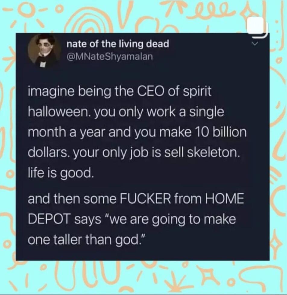 o It nate of the living dead imagine being the CEO of spirit halloween you only work a single el R T Tale RV IV Iy L CR 0 o TeT dollars your only job is sell skeleton EREYelolele and then some FUCKER from HOME DEPOT says we are going to make CRENETR Gl Nelolo A