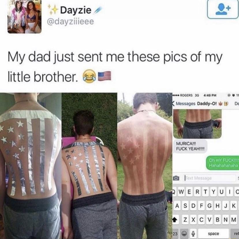 Dayzie @dayziiieee My dad just sent me these pics of my little brother. 😂🇺🇸 ROGERS 3G 4:48 PM Messages Daddy-O! MURICA!!! FUCK YEAH!!!! Oh my FUCK!!!! Hahahahahaha