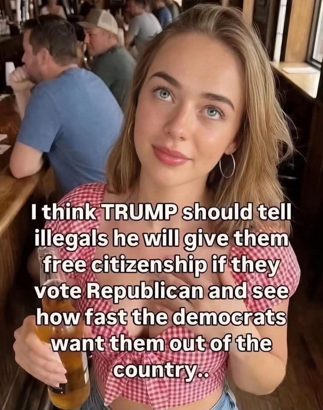 I think TRUMP should tell illegals he will give them free citizenship if they vote Republican and see how fast the democrats want them out of the country..
