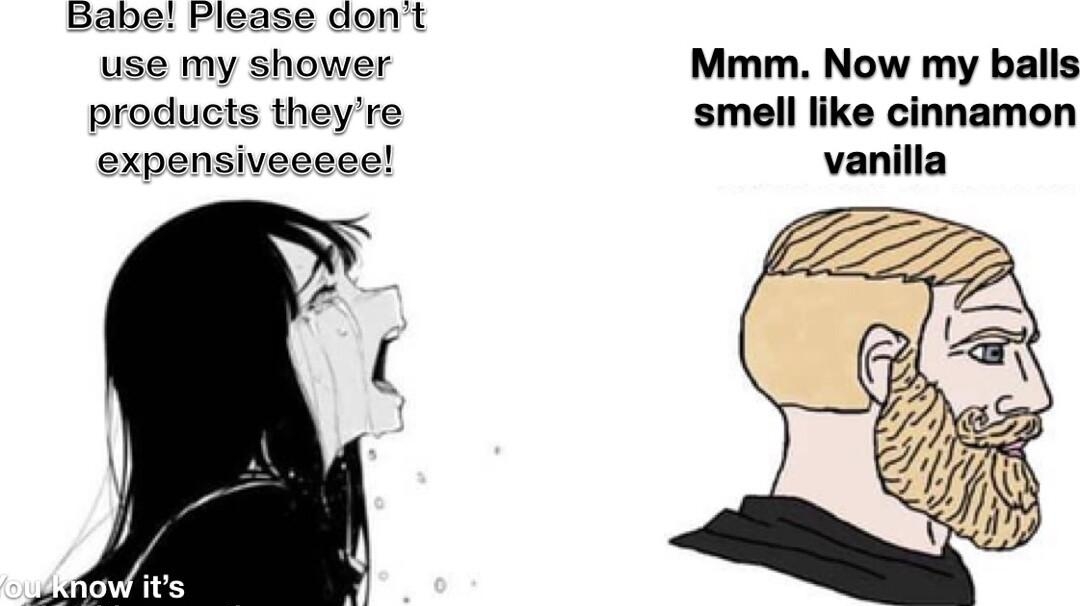 Babe Please dont use my shower products theyre expensiveeece Mmm Now my balls smell like cinnamon vanilla