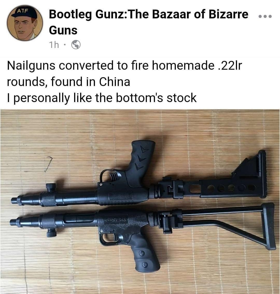 Bootleg GunzThe Bazaar of Bizarre Guns Nailguns converted to fire homemade 22Ir rounds found in China personally like the bottoms stock