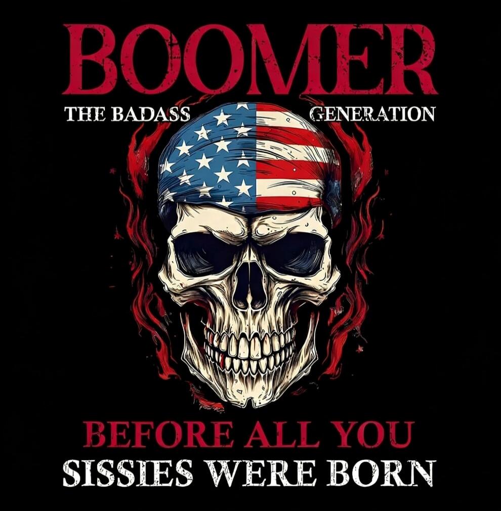 BOOMER THE BADASS GENERATION BEFORE ALL YOU SISSIES WERE BORN