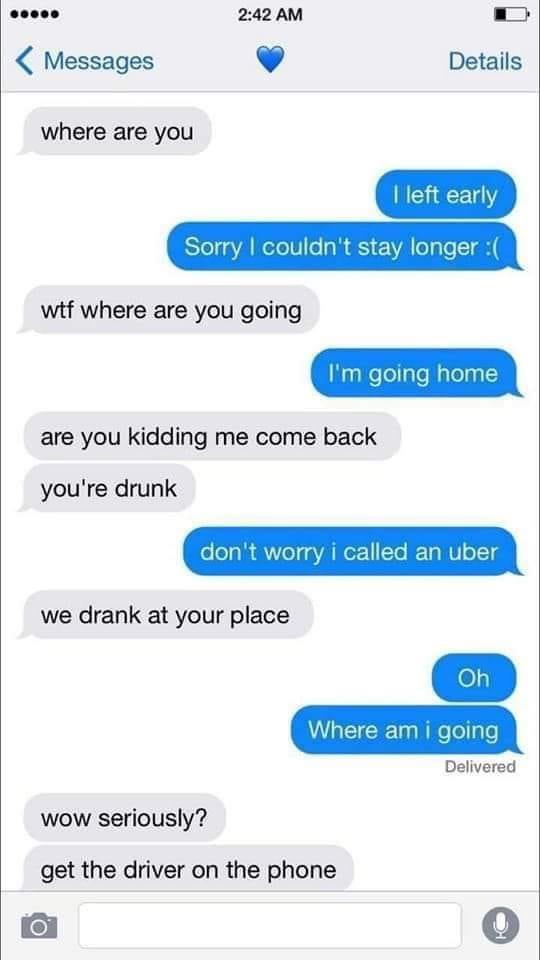 eoene 242 AM Messages Details where are you witf where are you going are you kidding me come back youre drunk Delivered wow seriously get the driver on the phone 0 0o