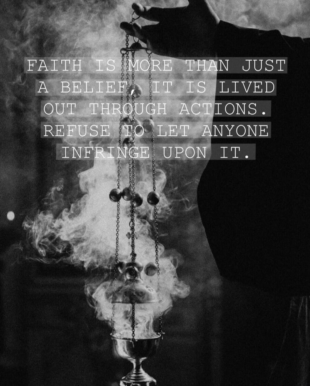 FAITH IS MORE THAN JUST A BELIEF IT IS LIVED OUT THROUGH ACTIONS. REFUSE TO LET ANYONE INFRINGE UPON IT.