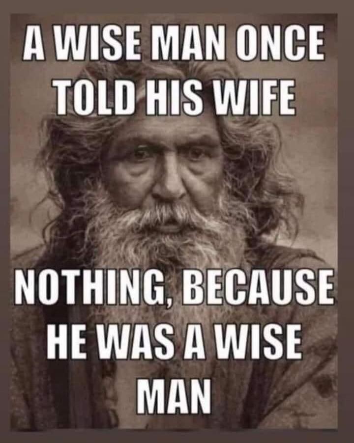 A WISE MAN ONCE TOLD HIS WIFE NOTHING, BECAUSE HE WAS A WISE MAN