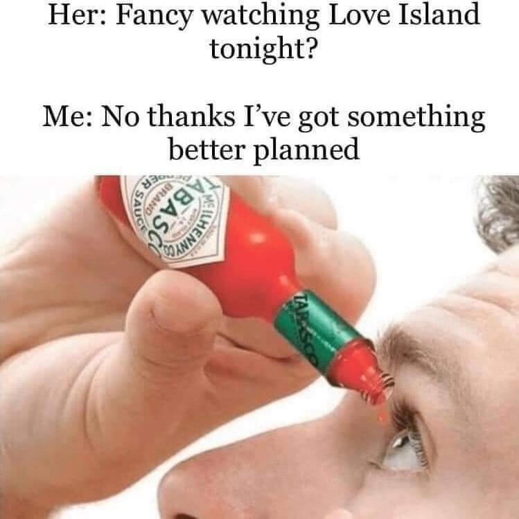 Her Fancy watching Love Island tonight Me No thanks Ive got something