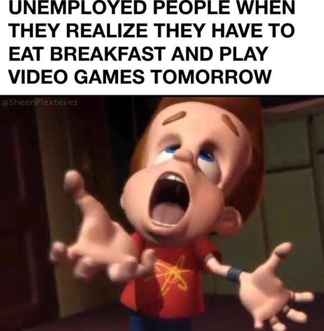 THEY REALIZE THEY HAVE TO EAT BREAKFAST AND PLAY VIDEO GAMES TOMORROW