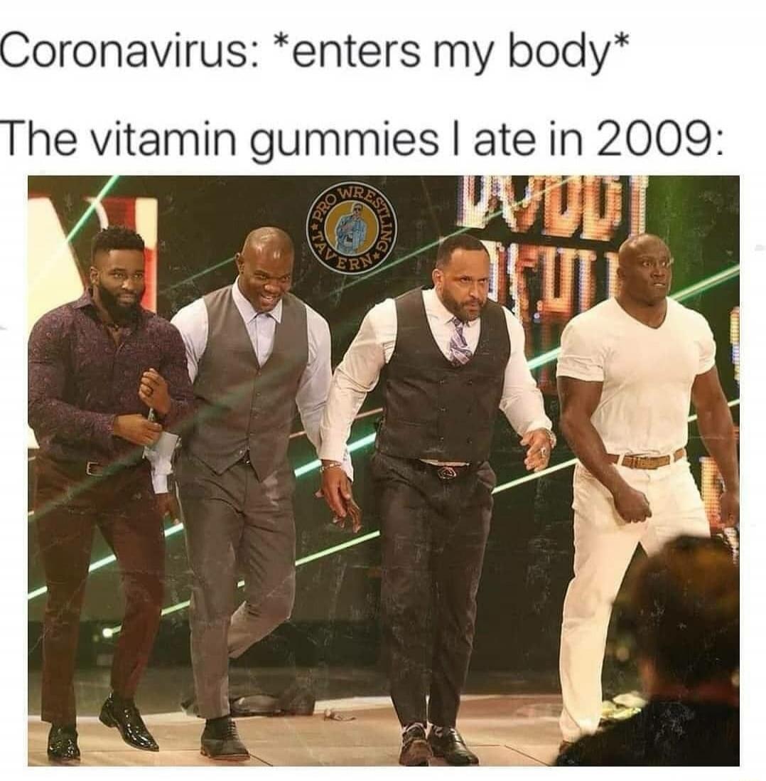 Coronavirus: *enters my body* The vitamin gummies I ate in 2009: