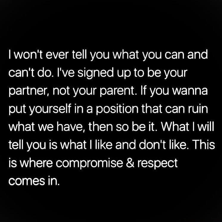 wont ever tell you what you can and for 0 o o MRV RY o gT To U oR o oIRV 018 partner not your parent If you wanna put yourself in a position that can ruin what we have then so be it What will tell you is what like and dont like This is where compromise respect comesiin