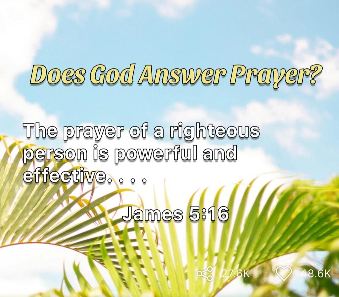 Does God Answer Prayer? The prayer of a righteous person is powerful and effective. . . . James 5:16