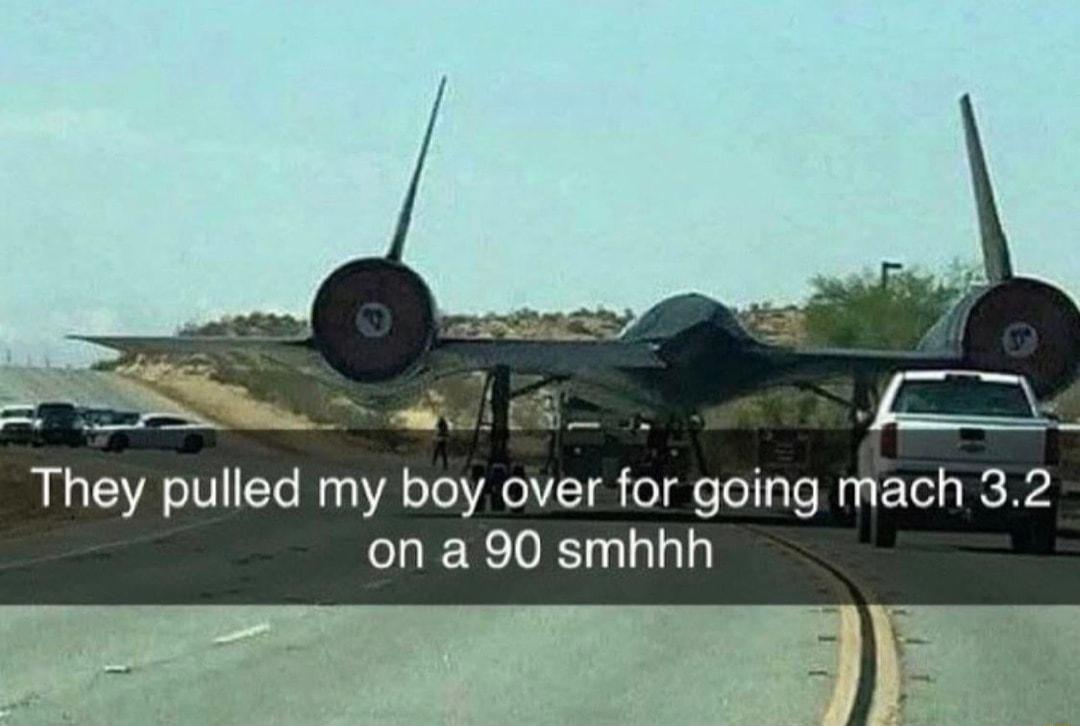 They pulled my boy over for going mach 32 on a 90 smhhh