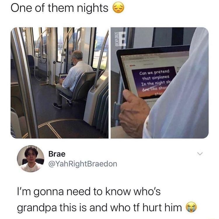 One of them nights Brae YahRightBraedon Im gonna need to know whos grandpa this is and who tf hurt him