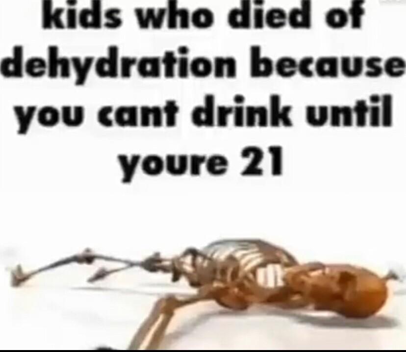 Kids who died of dehydration because you cant drink until youre 21 t