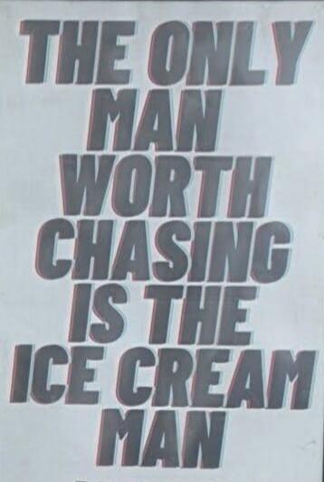 THE ONLY MAN WORTH CHASING IS THE ICE CREAM MAN