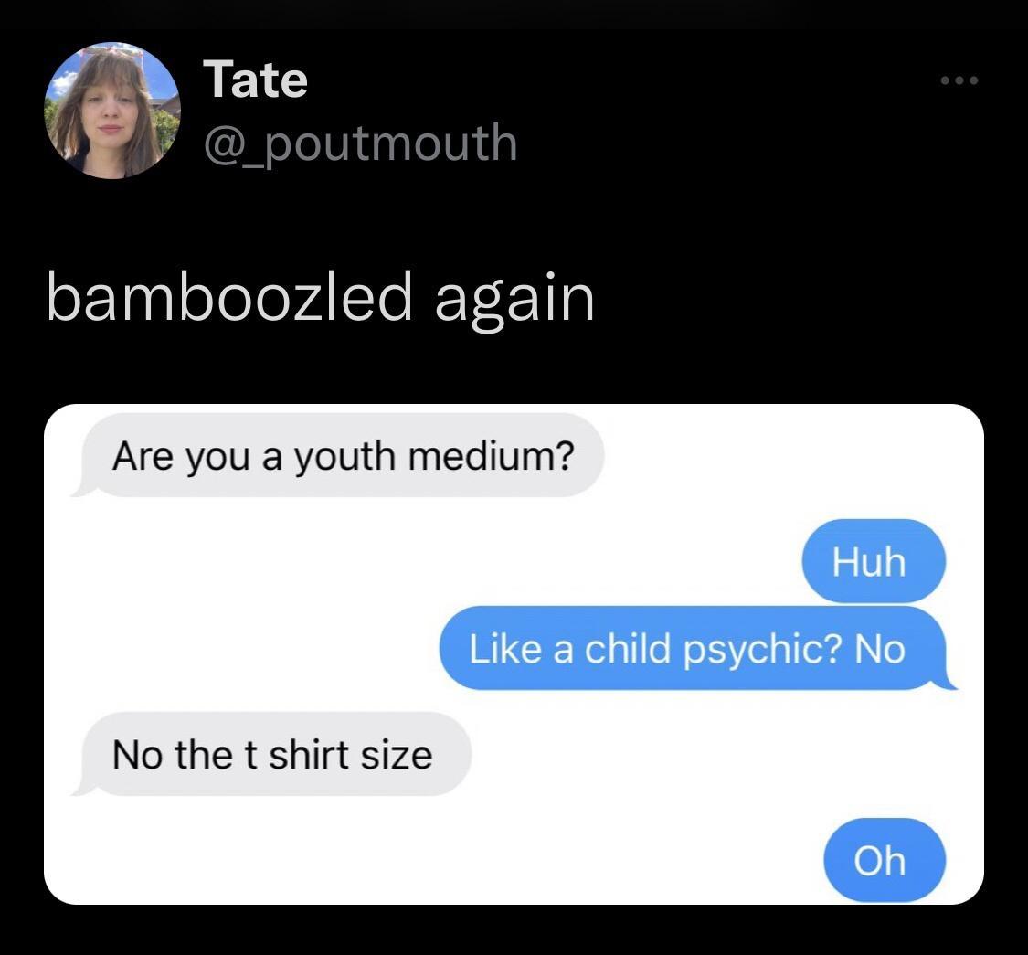bamboozled again Are you a youth medium Like a child psychic No No the t shirt size