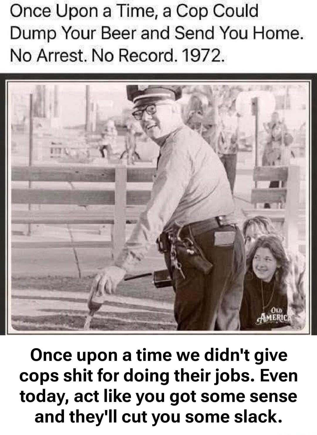 Once Upon a Time, a Cop Could Dump Your Beer and Send You Home. No Arrest. No Record. 1972. Once upon a time we didn't give cops shit for doing their jobs. Even today, act like you got some sense and they'll cut you some slack.