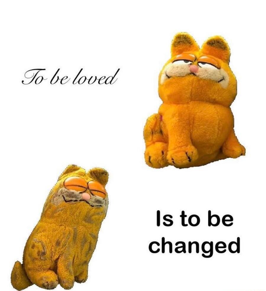 T be loved Is to be changed