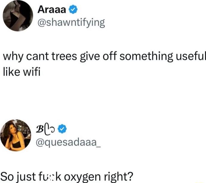 Araaa shawntifying why cant trees give off something useful like wifi 39 quesadaaa_ So just fuk oxygen right