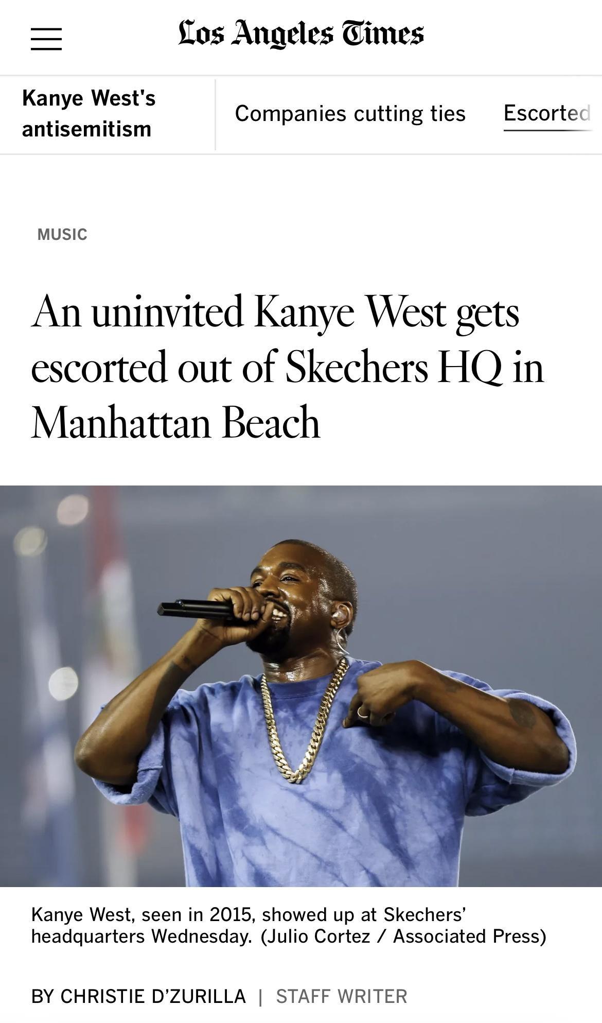 flos Angeles Times Kanye Wests S Companies cutting ties Escortec music An uninvited Kanye West gets escorted out of Skechers HQ in Manhattan Beach Kanye West seen in 2015 showed up at Skechers headquarters Wednesday Julio Cortez Associated Press BY CHRISTIE DZURILLA STAFF WRITER