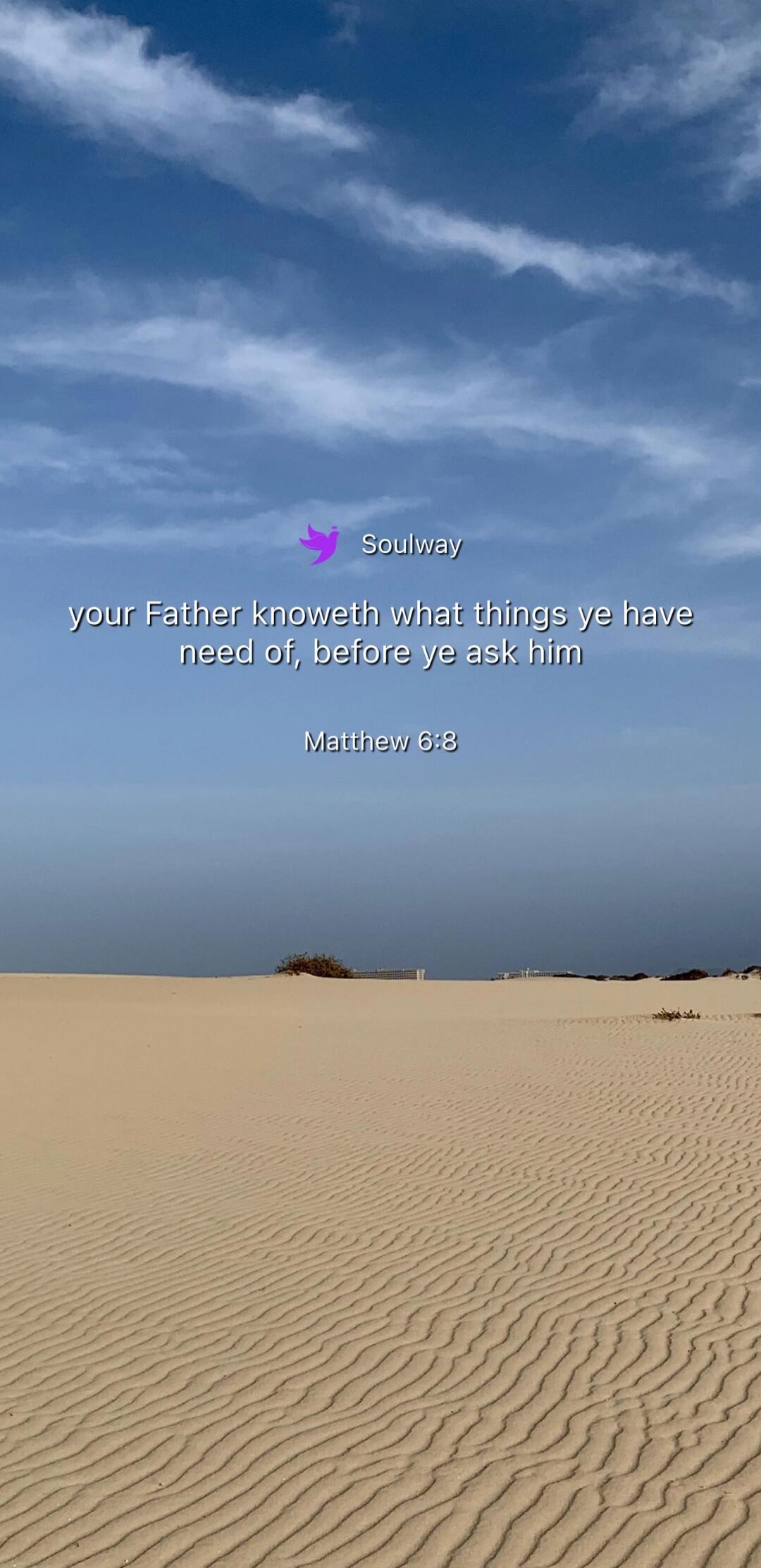 Soulway your Father knoweth what things ye have need of, before ye ask him Matthew 6:8