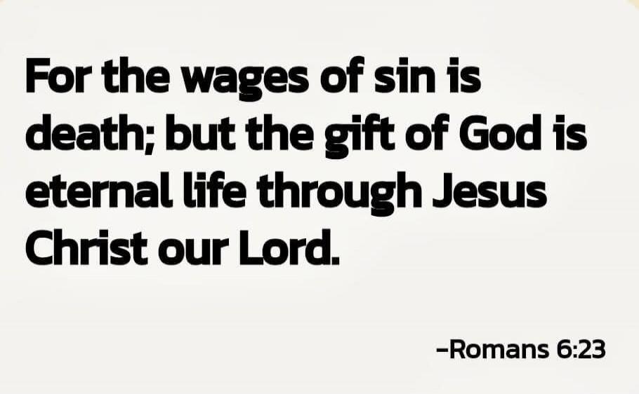 For the wages of sin is death; but the gift of God is eternal life through Jesus Christ our Lord. 
-Romans 6:23
