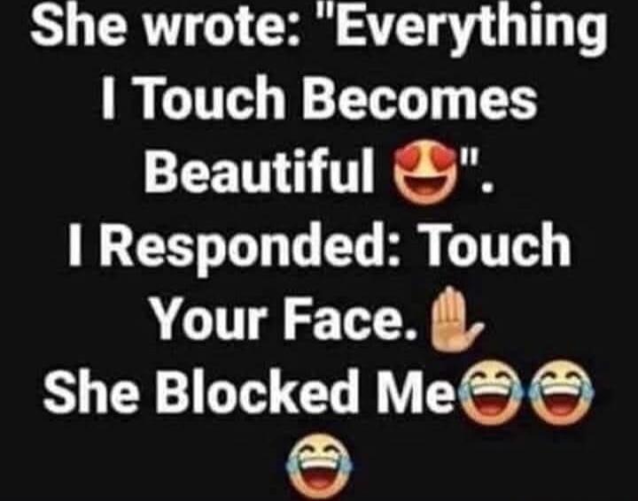 She wrote: 'Everything I Touch Becomes Beautiful😍'. I Responded: Touch Your Face.🙏 She Blocked Me😂😂