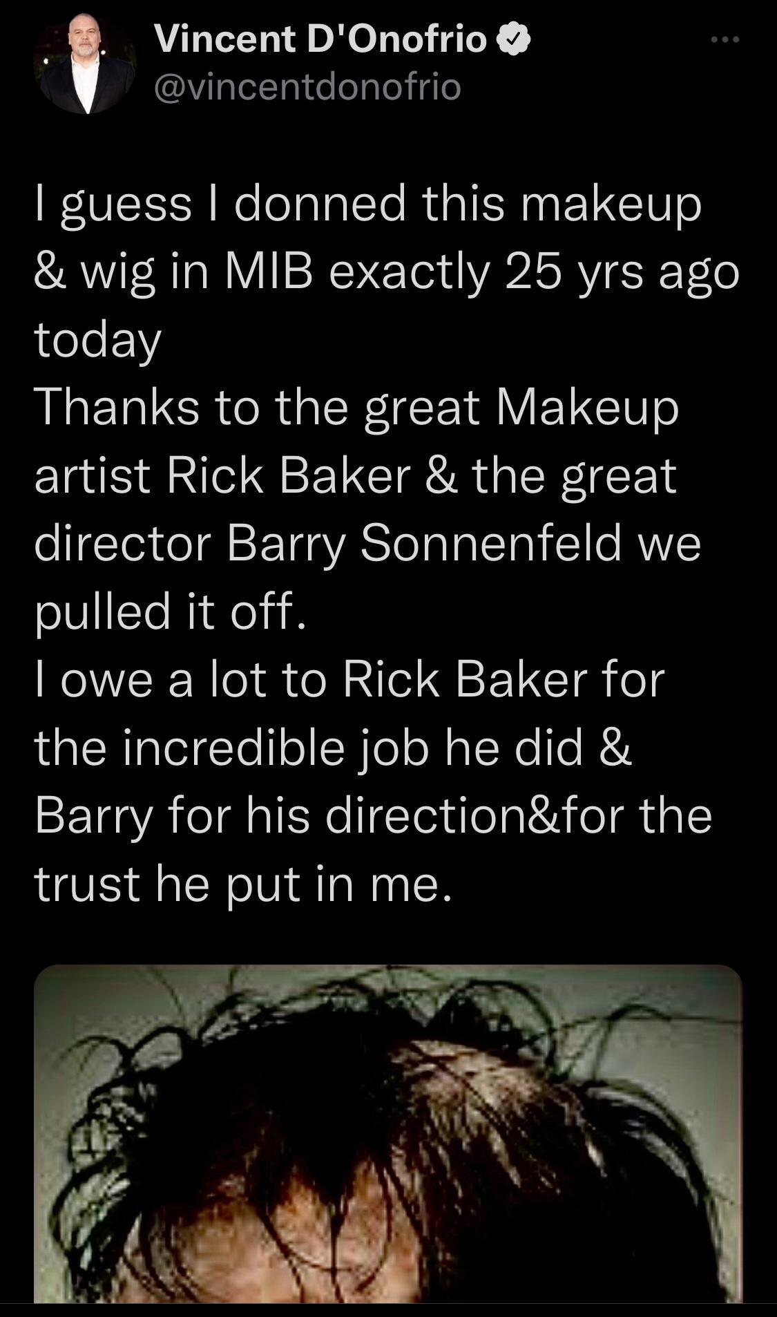 Vincent DOnofrio vincentdonofrio guess donned this makeup wig in MIB exactly 25 yrs ago today ALELECR R ER CEN RV TN artist Rick Baker the great director Barry Sonnenfeld we pulled it off owe a lot to Rick Baker for the incredible job he did Barry for his directionfor the trust he put in me