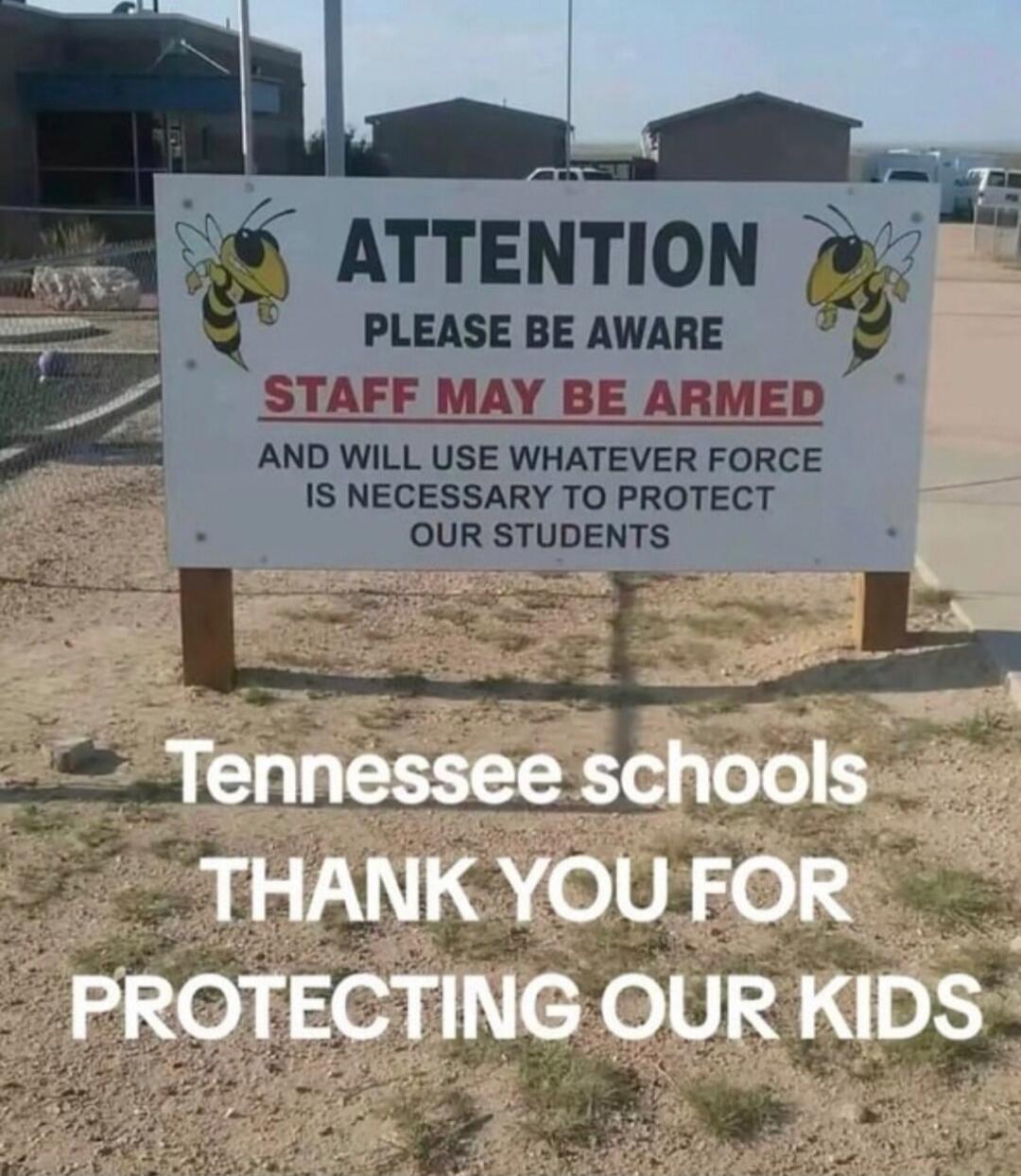 ATTENTION PLEASE BE AWARE STAFF MAY BE ARMED AND WILL USE WHATEVER FORCE IS NECESSARY TO PROTECT OUR STUDENTS. Tennessee schools THANK YOU FOR PROTECTING OUR KIDS.
