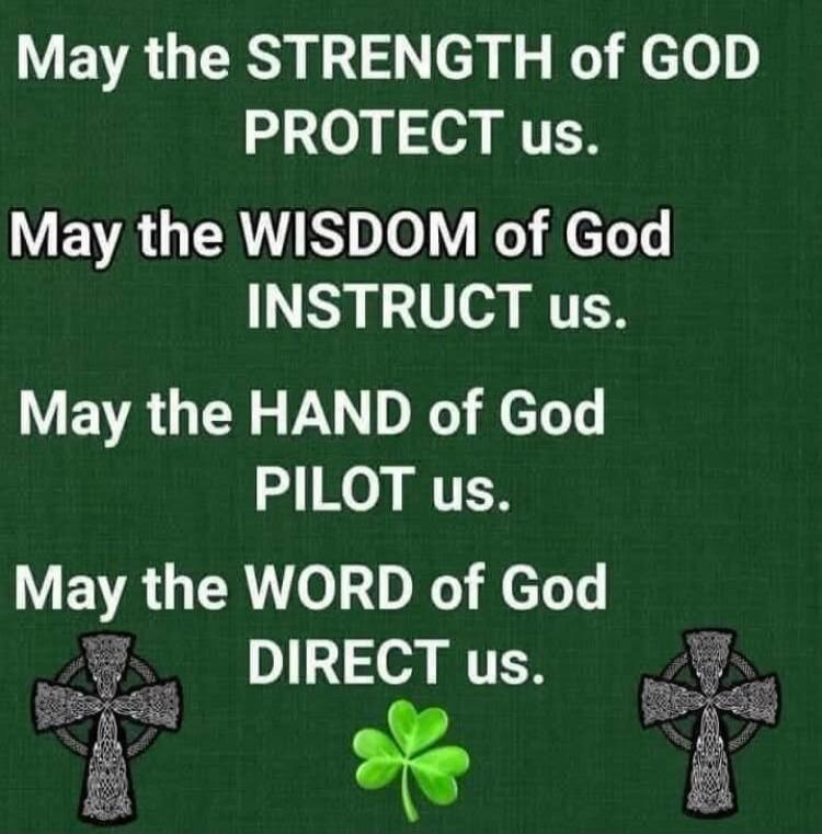 May the STRENGTH of GOD PROTECT us. May the WISDOM of God INSTRUCT us. May the HAND of God PILOT us. May the WORD of God DIRECT us.