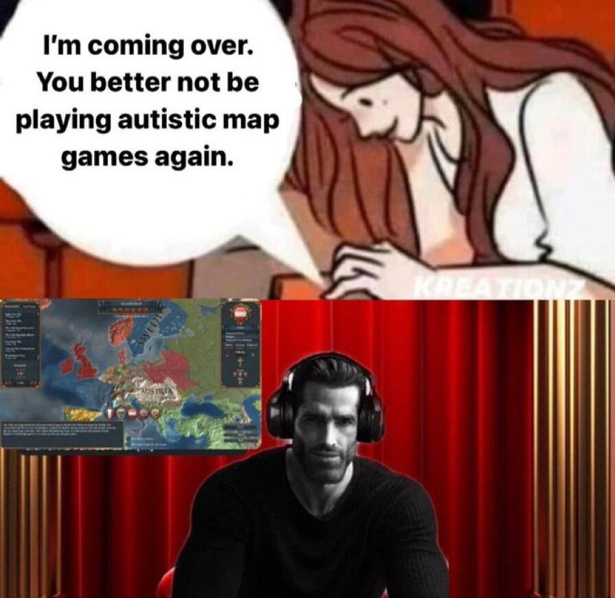 Im coming over You better not be playing autistic map games again