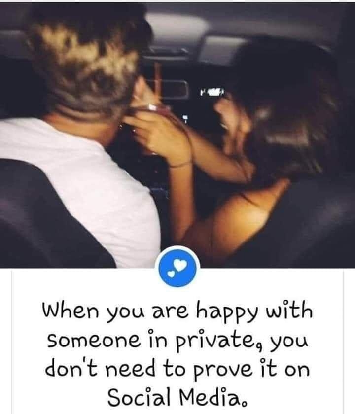 When you are happy with someone in private you dont need to prove it on Social Media