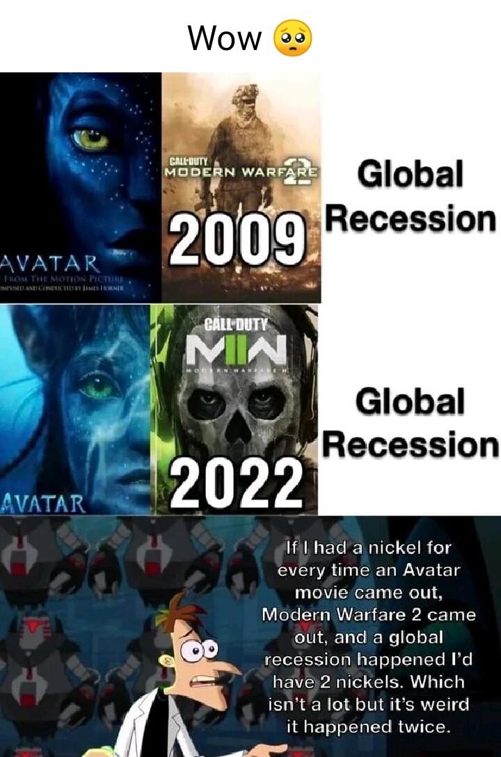 M C Global Recessmn AVATAR Recession AVATAR Il had a nickel for every time an Avatar movie came out Modern Warfare 2 came out and a global recession happened Id have2 nickels Which isnta lot but its weird it happened twice