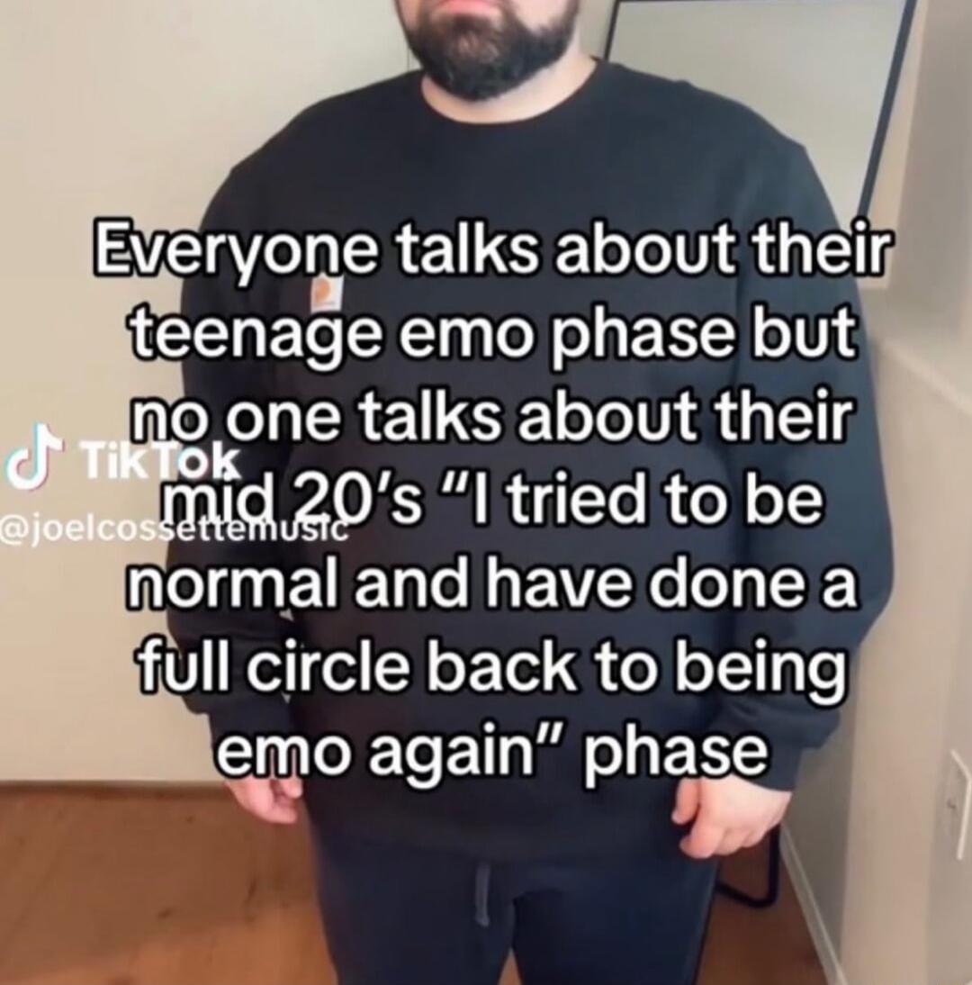 Everyone talks about their teenage emo phase but g one talks about their WAV R To ol o e g UETale Mg P YZWe 0 FF full circle back to being Gl T R o BN