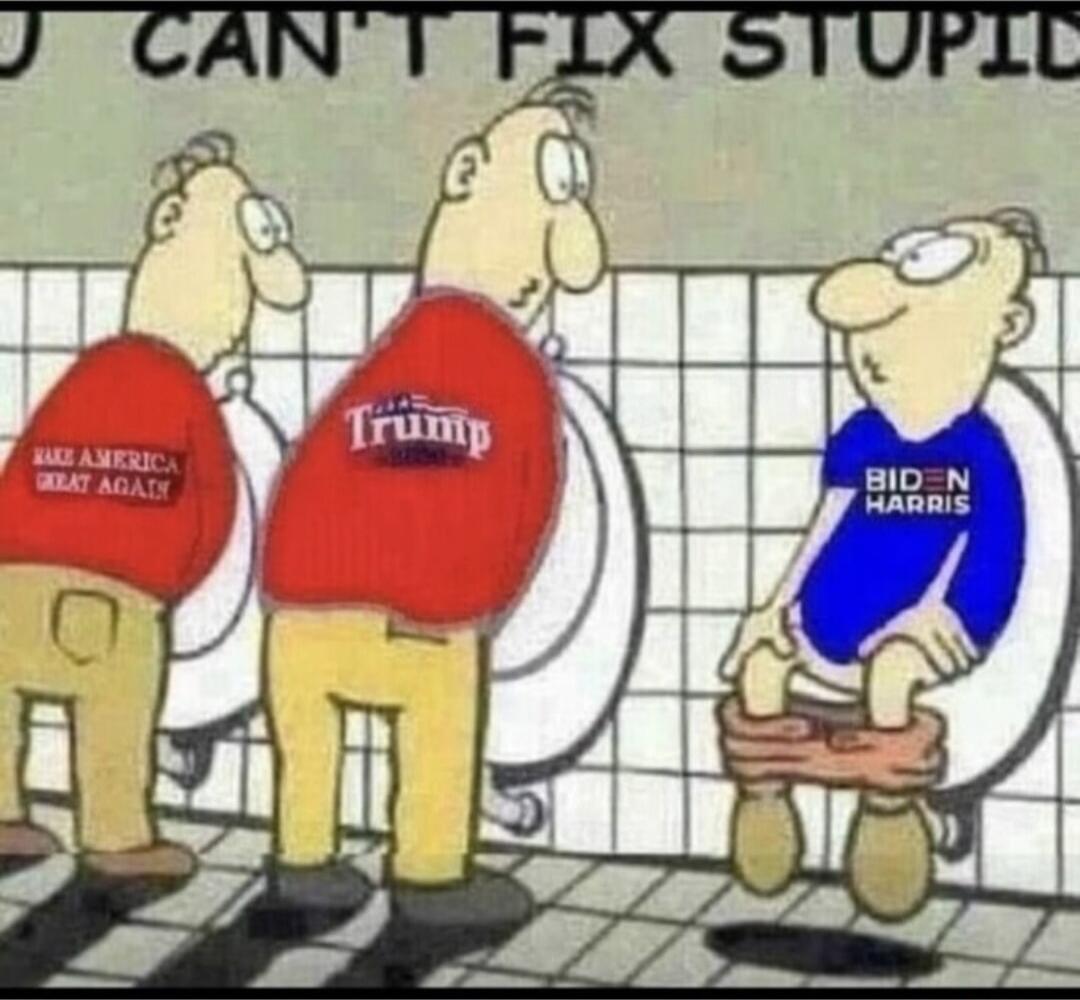 YOU CAN'T FIX STUPID
MAKE AMERICA GREAT AGAIN
Trump
BIDEN HARRIS