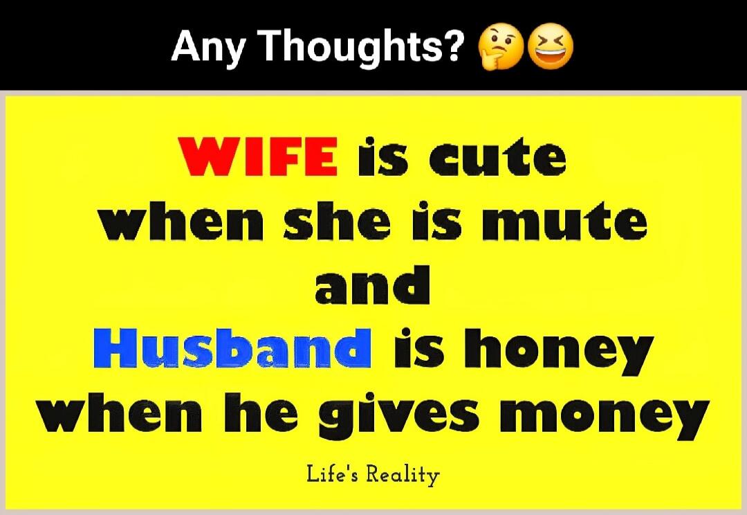 Any Thoughts? 🤔😂 WIFE is cute when she is mute and Husband is honey when he gives money Life's Reality