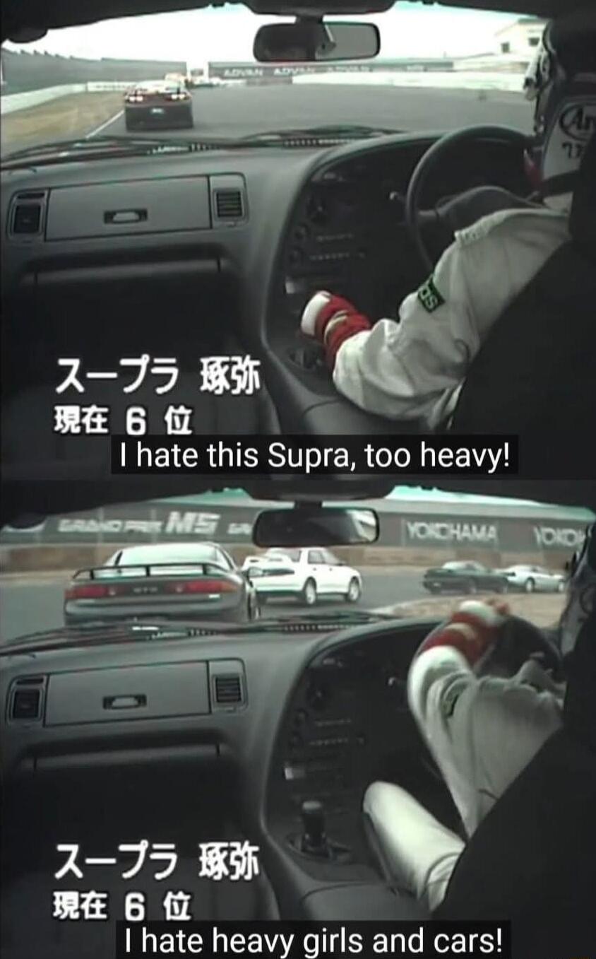 2 75 p RE 6 I hate this Supra too heavy 2735 R 6 I hate heavy girls and cars